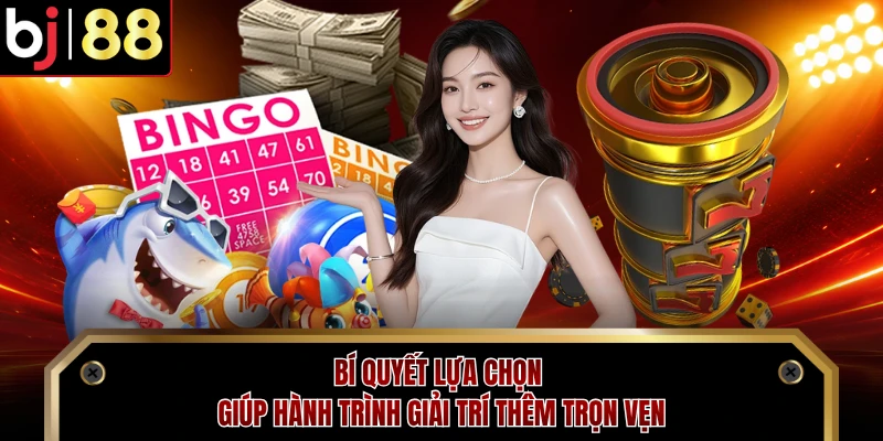 Bí quyết lựa chọn giúp hành trình giải trí thêm trọn vẹn